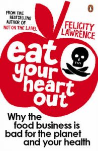 Eat Your Heart Out: Why the Food Business is Bad for the Planet and Your Health: Book by Felicity Lawrence