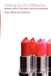 Making Up the Difference: Women, Beauty, and Direct Selling in Ecuador: Book by Erynn Casanova Making Up the Difference: Women, Beauty, and Direct Selling in Ecuador: Book by Erynn Casanova