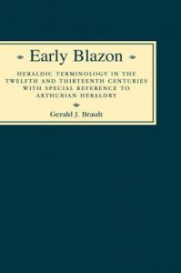 Early Blazon: Heraldic Terminlogy in the Twelfth and Thirteenth Centuries with Special Reference to Arthurian Heraldry: Book by Gerard J. Brault Early Blazon: Heraldic Terminlogy in the Twelfth and Thirteenth Centuries with Special Reference to Arthurian Heraldry: Book by Gerard J. Brault