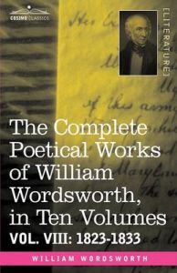 The Complete Poetical Works of William Wordsworth, in Ten Volumes - Vol. VIII: 1823-1833: Book by William Wordsworth The Complete Poetical Works of William Wordsworth, in Ten Volumes - Vol. VIII: 1823-1833: Book by William Wordsworth