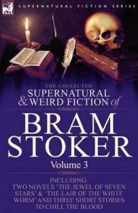 The Collected Supernatural and Weird Fiction of Bram Stoker: 3-Contains Two Novels 'The Jewel of Seven Stars' & 'The Lair of the White Worm' and Three Short Stories to Chill the Blood: Book by Bram Stoker