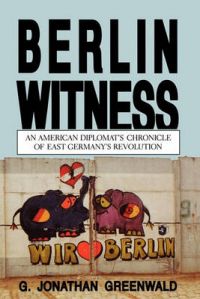 Berlin Witness: An American Diplomat's Chronicle of East German's Revolution: Book by G.Jonathan Greenwald Berlin Witness: An American Diplomat's Chronicle of East German's Revolution: Book by G.Jonathan Greenwald