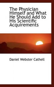 The Physician Himself and What He Should Add to His Scientific Acquirements: Book by Daniel Webster Cathell