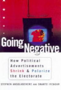 Going Negative: How Political Advertisements Shrink and Polarize the Electorate: Book by Stephen Ansolabehere