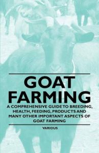 Goat Farming - A Comprehensive Guide to Breeding, Health, Feeding, Products and Many Other Important Aspects of Goat Farming: Book by Various (selected by the Federation of Children's Book Groups) Goat Farming - A Comprehensive Guide to Breeding, Health, Feeding, Products and Many Other Important Aspects of Goat Farming: Book by Various (selected by the Federation of Children's Book Groups)
