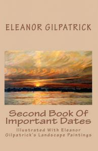 Second Book of Important Dates: Illustrated with Eleanor Gilpatrick's Landscape Paintings: Book by Dr Eleanor Gilpatrick (City University of New York, Graduate Center) Second Book of Important Dates: Illustrated with Eleanor Gilpatrick's Landscape Paintings: Book by Dr Eleanor Gilpatrick (City University of New York, Graduate Center)