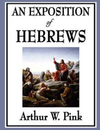 An Exposition of Hebrews: Book by Arthur W. Pink