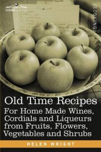 Old Time Recipes For Home Made Wines, Cordials and Liqueurs from Fruits, Flowers, Vegetables and Shrubs: Book by Helen Wright