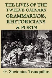 The Lives of the Twelve Caesars -Grammarians, Rhetoricians and Poets-: Book by G. Suetonius Tranquillus