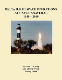 Delta II and III Space Operations at Cape Canaveral 1989-2009: Book by Mark C. Cleary Delta II and III Space Operations at Cape Canaveral 1989-2009: Book by Mark C. Cleary
