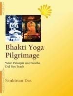 Bhakti Yoga Pilgrimage: What Patanjali and Buddha Did Not Teach: Book by Sankirtan Das