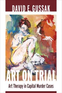 Art on Trial: Art Therapy in Capital Murder Cases: Book by David E. Gussak