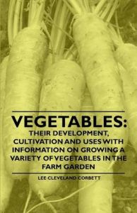 Vegetables: Their Development, Cultivation and Uses - With Information on Growing a Variety of Vegetables in the Farm Garden: Book by Lee Cleveland Corbett