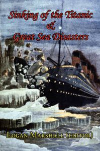 Sinking of the Titanic and Great Sea Disasters - As Told by First Hand Account of Survivors and Initial Investigations