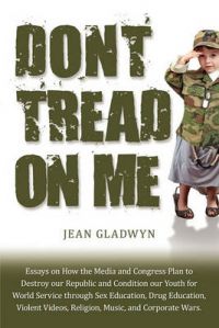 Don't Tread on Me: Essays on How the Media and Congress Plan to Destroy Our Republic and Condition Our Youth for World Service Through Sex Education, Drug Education, Violent Videos, Religion, Music, and Corporate Wars: Book by Jean Gladwyn Don't Tread on Me: Essays on How the Media and Congress Plan to Destroy Our Republic and Condition Our Youth for World Service Through Sex Education, Drug Education, Violent Videos, Religion, Music, and Corporate Wars: Book by Jean Gladwyn