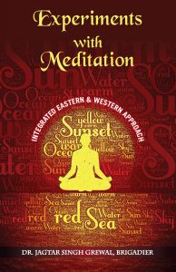 EXPERIMENTS WITH
MEDITATION:
AN INTEGRATED WESTERN AND
EASTERN APPROACH: Book by Dr. Jagtar Singh Grewal, Brig (Retd) EXPERIMENTS WITH
MEDITATION:
AN INTEGRATED WESTERN AND
EASTERN APPROACH: Book by Dr. Jagtar Singh Grewal, Brig (Retd)