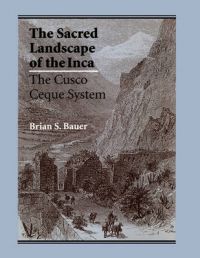 The Sacred Landscape of the Inca: The Cusco Ceque System: Book by Brian S. Bauer