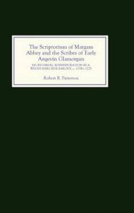 The Scriptorium of Margam Abbey and the Scribes of Early Angevin Glamorgan: Secretarial Administration in a Welsh Marcher Barony, c.1150-c.1225: Book by Robert B. Patterson