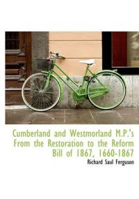 Cumberland and Westmorland M.P.'s From the Restoration to the Reform Bill of 1867, 1660-1867: Book by Richard Saul Ferguson