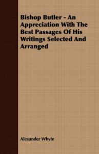 Bishop Butler - An Appreciation With The Best Passages Of His Writings Selected And Arranged: Book by Alexander Whyte