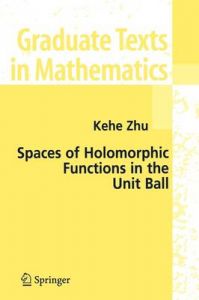 Spaces of Holomorphic Functions in the Unit Ball: Book by Kehe Zhu