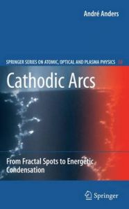 Cathodic Arcs: From Fractal Spots to Energetic Condensation: Book by Andre Anders
