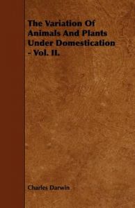 The Variation Of Animals And Plants Under Domestication - Vol. II.: Book by Charles Darwin The Variation Of Animals And Plants Under Domestication - Vol. II.: Book by Charles Darwin