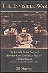 The Invisible War: The Untold Secret Story of Number One Canadian Special Wireless Group, Royal Canadian Signal Corps, 1944-1946: Book by Gil Murray