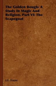 The Golden Bough: A Study In Magic And Religion. Part VI: The Scapegoat: Book by J.G. Frazer