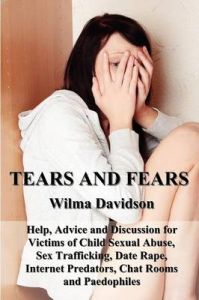 Tears and Fears; Help, Advice and Discussion for Victims of Child Sexual Abuse, Sex Trafficking, Date Rape, Internet Predators, Chat Rooms and Paedophiles: Book by Wilma Davidson