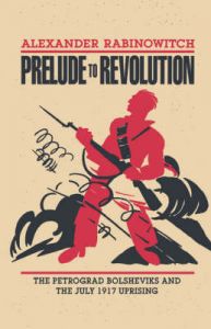 Prelude to Revolution: The Petrograd Bolsheviks and the July 1917 Uprising: Book by Alexander Rabinowitch