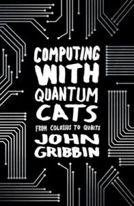 Computing with Quantum Cats: From Colossus to Qubits (Paperback): Book by John Gribbin Computing with Quantum Cats: From Colossus to Qubits (Paperback): Book by John Gribbin