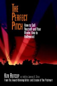 The Perfect Pitch: How to Sell Yourself and Your Movie Idea to Hollywood: Book by Ken Rotcop
