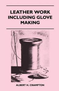 Leather Work - Including Glove Making: Book by Albert H. Crampton Leather Work - Including Glove Making: Book by Albert H. Crampton