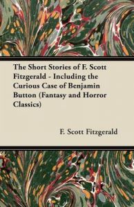 The Short Stories of F. Scoot Fitzgerald - Including the Curious Case of Benjamin Button (Fantasy and Horror Classics): Book by F. Scott Fitzgerald