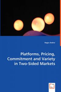Platforms, Pricing, Commitment and Variety in Two-Sided Markets: Book by Hagiu Andrei Platforms, Pricing, Commitment and Variety in Two-Sided Markets: Book by Hagiu Andrei
