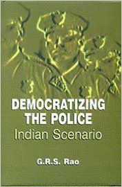 Democratizing the Police Indian Scenario (English): Book by G. R. S. Rao
