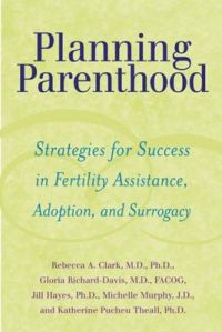 Planning Parenthood: Strategies for Success in Fertility Assistance, Adoption, and Surrogacy: Book by Rebecca A. Clark