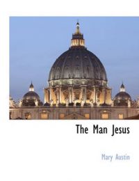 The Man Jesus: Book by Mary Austin The Man Jesus: Book by Mary Austin