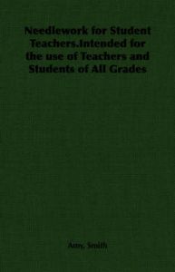 Needlework for Student Teachers.Intended for the Use of Teachers and Students of All Grades: Book by Amy, Smith