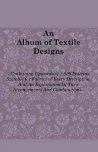 An Album of Textile Designs - Containing Upwards of 7,000 Patterns Suitable for Fabrics of Every Description, And An Explanation Of Their Arrangements And Combinations: Book by Thomas R. Ashenhurst