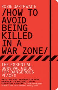 HOW TO AVOID BEING KILLED IN A WAR ZONE: Book by Rosie Garthwaite HOW TO AVOID BEING KILLED IN A WAR ZONE: Book by Rosie Garthwaite