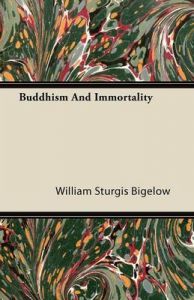 Buddhism And Immortality: Book by William Sturgis Bigelow Buddhism And Immortality: Book by William Sturgis Bigelow