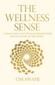 The Wellness Sense : A Practical Guide to Your Physical and Emotional Health Based on Ayurvedic and Yogic Wisdom (English) (Paperback): Book by Om Swami The Wellness Sense : A Practical Guide to Your Physical and Emotional Health Based on Ayurvedic and Yogic Wisdom (English) (Paperback): Book by Om Swami
