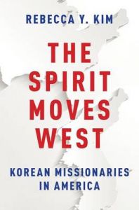 The Spirit Moves West: Korean Missionaries in America: Book by Rebecca Y. Kim The Spirit Moves West: Korean Missionaries in America: Book by Rebecca Y. Kim