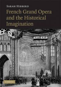 French Grand Opera and the Historical Imagination: Book by Sarah Hibberd French Grand Opera and the Historical Imagination: Book by Sarah Hibberd