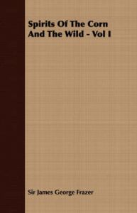 Spirits Of The Corn And The Wild - Vol I: Book by Sir James George Frazer Spirits Of The Corn And The Wild - Vol I: Book by Sir James George Frazer