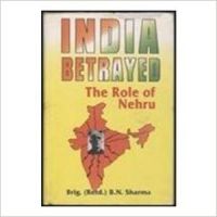 India Betrayed: The Role of Nehru (English) (Hardcover): Book by B.N. Sharma India Betrayed: The Role of Nehru (English) (Hardcover): Book by B.N. Sharma