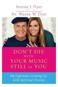 Dont Die with Your Music Still in You : My Experience Growing Up with Spiritual Parents : Book by Wayne W. Dyer Dont Die with Your Music Still in You : My Experience Growing Up with Spiritual Parents : Book by Wayne W. Dyer