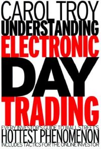 Understanding Electronic Day Trading: Every Investor's Guide to Wall Street's Hottest Phenomenon: Book by Carol Troy